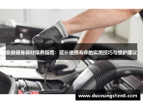 家庭健身器材保养指南：延长使用寿命的实用技巧与维护建议